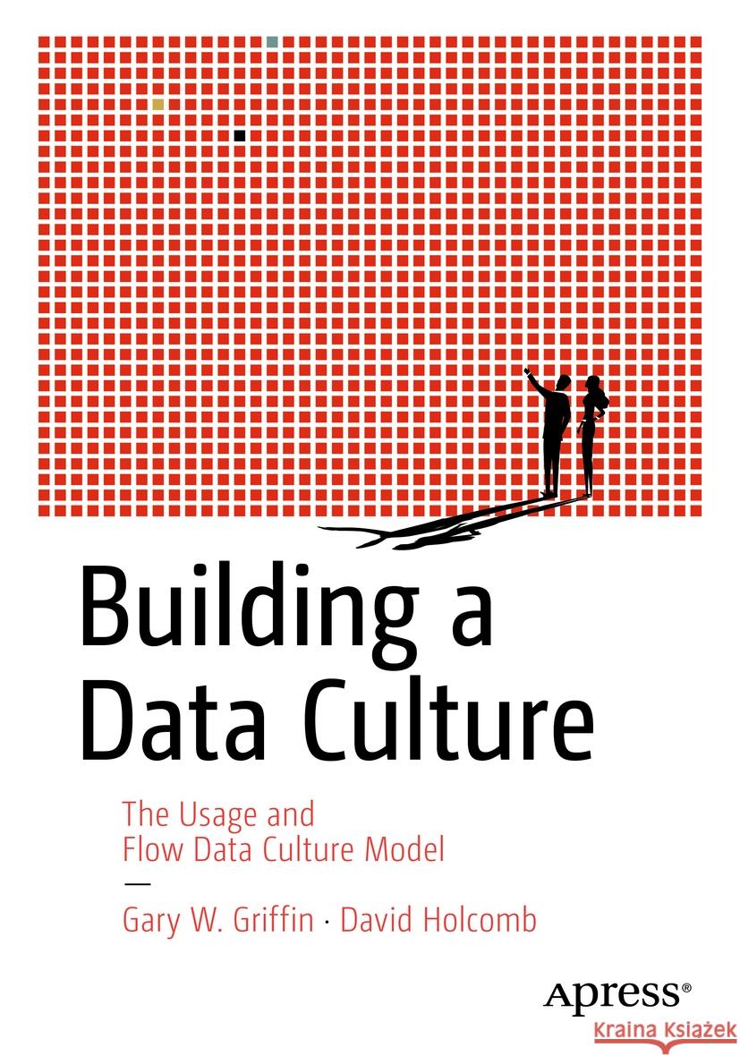 Building a Data Culture: The Usage and Flow Data Culture Model Gary W. Griffin David Holcomb 9781484299654 Apress - książka