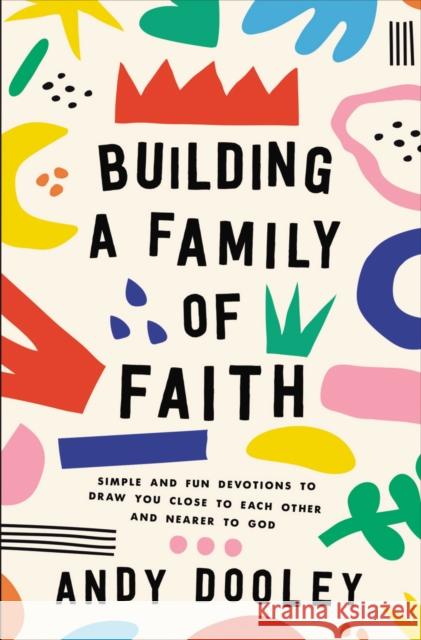 Building a Family of Faith: Simple and Fun Devotions to Draw You Close to Each Other and Nearer to God Andy Dooley 9780310366126 Zondervan - książka