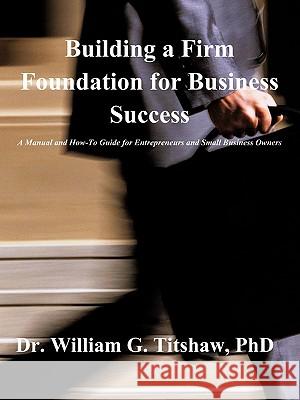 Building a Firm Foundation for Business Success Phd Dr William G. Titshaw 9781607919292 Xulon Press - książka