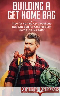 Building a Get Home Bag: Tips for Setting Up a Realistic Bug Out Bag for Getting Back Home in a Disaster David Nash 9781688379640 Independently Published - książka