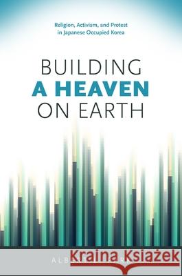 Building a Heaven on Earth: Religion, Activism, and Protest in Japanese Occupied Korea Albert Park   9780824839659 University of Hawai'i Press - książka