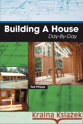 Building A House Day-By-Day Tad Phipps 9780595439256 iUniverse - książka