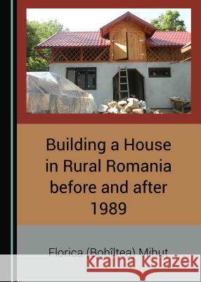 Building a House in Rural Romania Before and After 1989 Florica (bohaleea) Mihue 9781527534537 Cambridge Scholars Publishing - książka