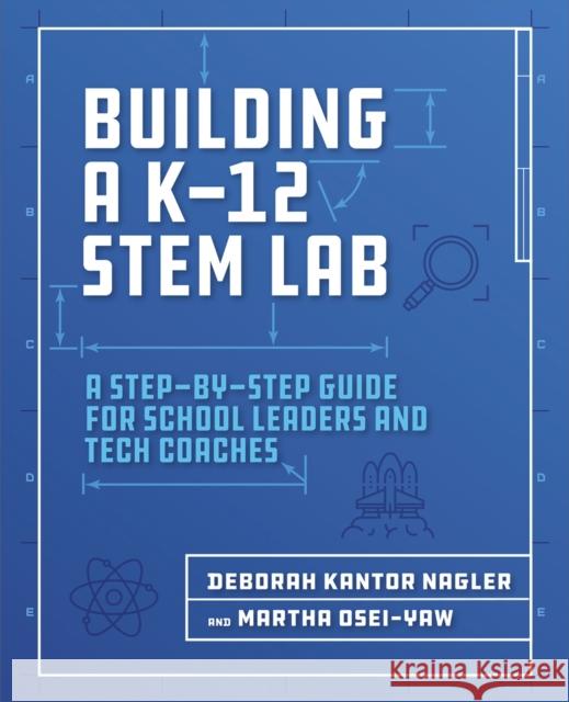 Building a K-12 Stem Lab: A Step-By-Step Guide for School Leaders and Tech Coaches Deborah Nagler Martha Osei-Yaw 9781564847003 International Society for Technology in Educa - książka