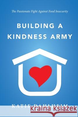 Building a Kindness Army: The Passionate Fight against Food Insecurity Katie Dahlheim 9780578920191 Katie Dahlheim - książka