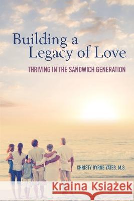 Building a Legacy of Love: Thriving in the Sandwich Generation Christy Byrn 9781736545706 Yes, LLC - książka