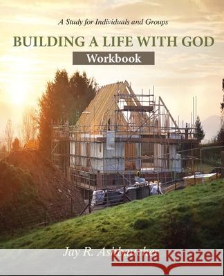Building a Life with God: Workbook Jay R. Ashbaucher 9781733139991 Reid Ashbaucher Publications - książka