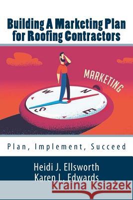 Building a Marketing Plan for Roofing Contractors: Plan, Implement, Succeed Heidi J. Ellsworth Karen L. Edwards 9781977627179 Createspace Independent Publishing Platform - książka