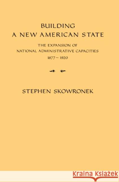 Building a New American State: The Expansion of National Administrative Capacities, 1877 1920 Skowronek, Stephen 9780521288651 Cambridge University Press - książka