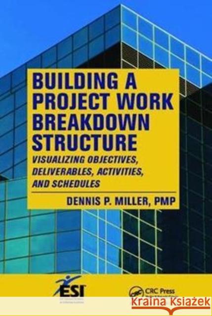 Building a Project Work Breakdown Structure: Visualizing Objectives, Deliverables, Activities, and Schedules Dennis P. Miller 9781138423275 Auerbach Publications - książka