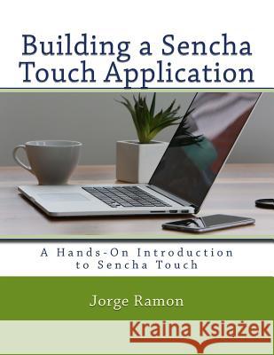 Building a Sencha Touch Application: A Hands-On Introduction to Sencha Touch Jorge Ramon 9781511893848 Createspace - książka