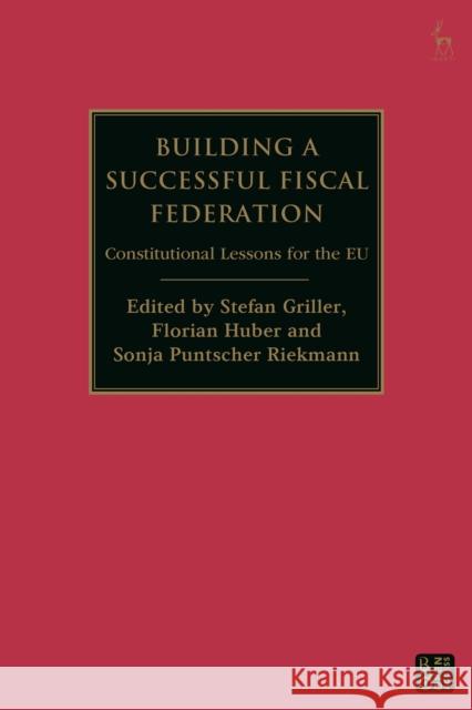 Building a Successful Fiscal Federation: Constitutional Lessons for the EU Stefan Griller Florian Huber Sonja Puntscher Riekmann 9781509988655 Hart Publishing - książka
