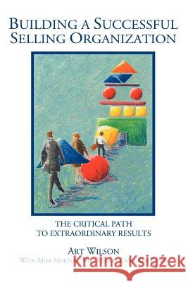 Building a Successful Selling Organization: The Critical Path to Extraordinary Results Wilson, Art 9780595361632 iUniverse - książka