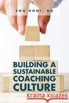 Building a Sustainable Coaching Culture: A Step by Step Guide to Coaching Culture Implementation Eng Hooi Ng 9781543765557 Partridge Publishing Singapore - książka