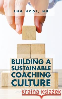 Building a Sustainable Coaching Culture: A Step by Step Guide to Coaching Culture Implementation Eng Hooi Ng 9781543765564 Partridge Publishing Singapore - książka