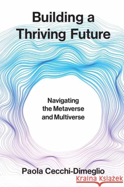 Building a Thriving Future: Navigating the Metaverse and Multiverse Paola Cecchi-Dimeglio 9780262049931 MIT Press - książka