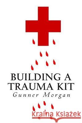 Building a Trauma Kit Gunner Morgan 9781496109514 Createspace - książka