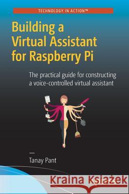 Building a Virtual Assistant for Raspberry Pi: The Practical Guide for Constructing a Voice-Controlled Virtual Assistant Pant, Tanay 9781484221662 Apress - książka