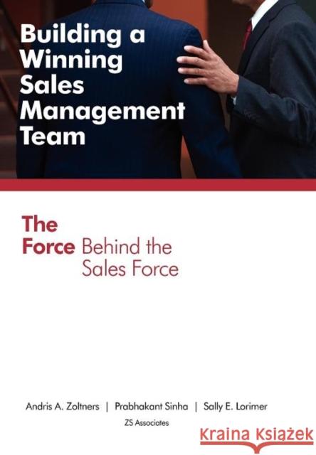 Building a Winning Sales Management Team: The Force Behind the Sales Force Zoltners, Andris a. 9780985343606 Zs Associates, Inc. - książka