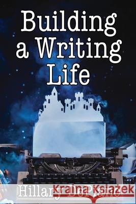Building a Writing Life: Start a Writing Habit, Make Time to Write, Discover Your Process and Commit to Your Writing Dreams DePiano, Hillary 9781944909000 Hillarydepiano.com - książka