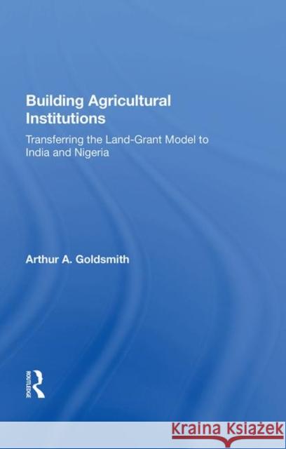 Building Agricultural Institutions: Transferring the Land-Grant Model to India and Nigeria Goldsmith, Arthur A. 9780367015954 Taylor and Francis - książka