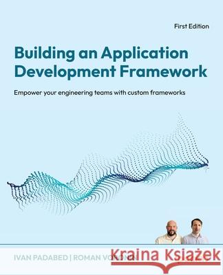 Building an Application Development Framework: Empower your engineering teams with custom frameworks Ivan Padabed Roman Voronin 9781836208570 Packt Publishing - książka