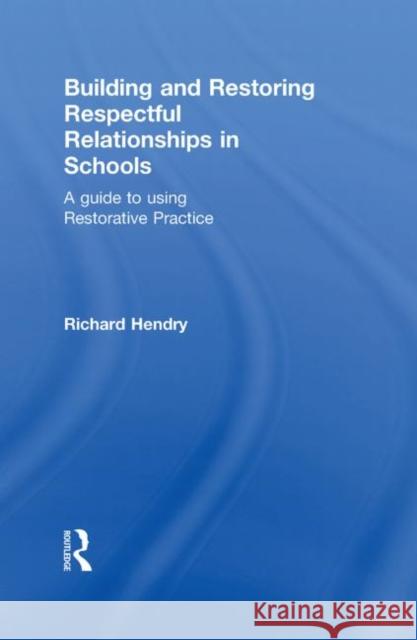 Building and Restoring Respectful Relationships in Schools : A Guide to Using Restorative Practice Richard Hendry   9780415543989 Taylor & Francis - książka