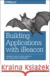 Building Applications with iBeacon Gast, Matthew 9781491904572 John Wiley & Sons