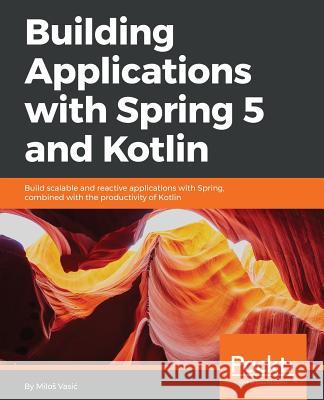 Building Applications with Spring 5 and Kotlin Milos Vasic 9781788394802 Packt Publishing - książka