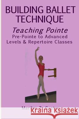 Building Ballet Technique, Teaching Pointe: Pre-Pointe to Advanced Levels & Repertoire Classes Marilyn Z. Gaston 9781546756002 Createspace Independent Publishing Platform - książka