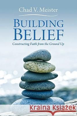 Building Belief: Constructing Faith from the Ground Up Chad V. Meister 9781606087992 Wipf & Stock Publishers - książka