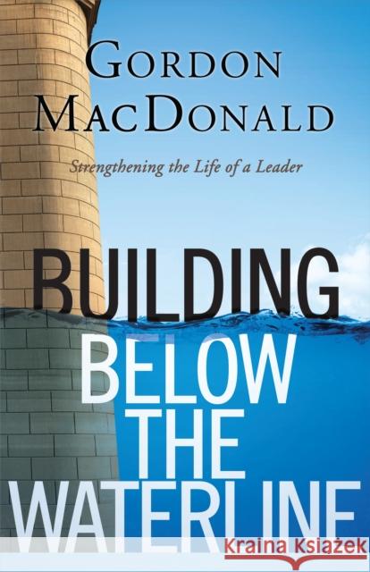 Building Below the Waterline: Shoring Up the Foundations of Leadership MacDonald, Gordon 9781619700598  - książka