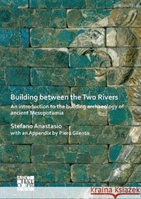 Building Between the Two Rivers: An Introduction to the Building Archaeology of Ancient Mesopotamia Stefano Anastasio Piero Gilento 9781789696035 Archaeopress Archaeology - książka