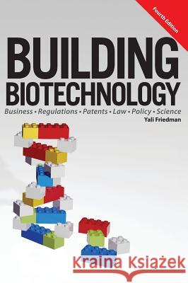 Building Biotechnology: Biotechnology Business, Regulations, Patents, Law, Policy and Science Yali Friedman 9781934899281 Logos Press - książka