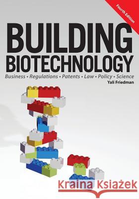 Building Biotechnology: Biotechnology Business, Regulations, Patents, Law, Policy and Science Yali Friedman 9781934899298 Logos Press - książka