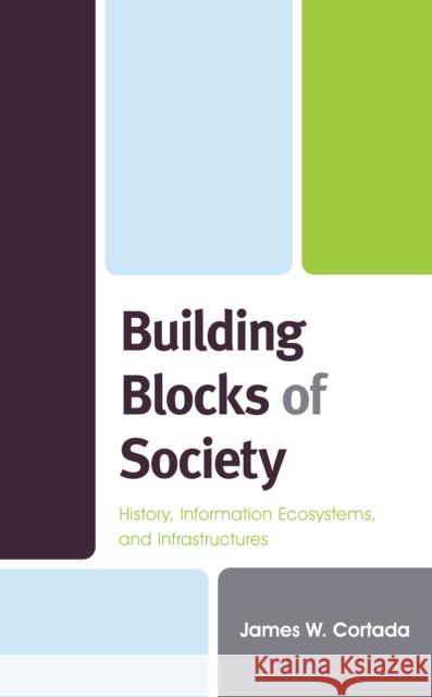 Building Blocks of Society: History, Information Ecosystems and Infrastructures Cortada, James W. 9781538148549 Rowman & Littlefield Publishers - książka