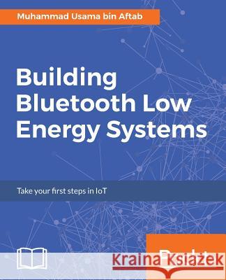 Building Bluetooth Low Energy Systems Muhammad Usama Bin Aftab 9781786461087 Packt Publishing - książka