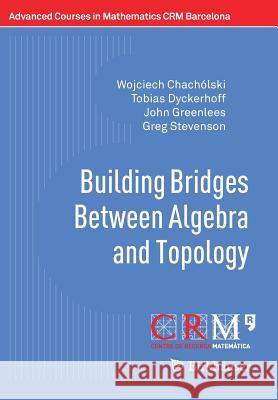Building Bridges Between Algebra and Topology Wojciech Chacholski Tobias Dyckerhoff John Greenlees 9783319701561 Birkhauser - książka