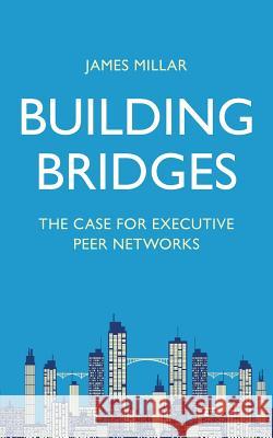 Building Bridges: The Case for Executive Peer Networks James Millar   9781732282612 Skybridge Associates, LLC - książka