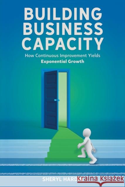 Building Business Capacity: How Continuous Improvement Yields Exponential Growth Sheryl Hardin 9781637422663 Business Expert Press - książka