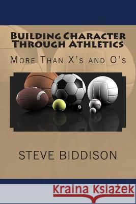 Building Character Through Athletics: More Than X's and 0's Steve Biddison   9781470191382 Createspace Independent Publishing Platform - książka