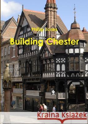 Building Chester Phillip E. Jones 9780956554901 P J Publishing - książka