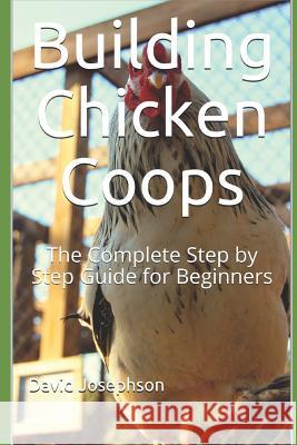 Building Chicken Coops: The Complete Step by Step Guide for Beginners David Josephson 9781722895532 Createspace Independent Publishing Platform - książka