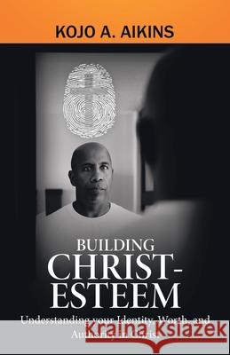 Building Christ-Esteem: Understanding Your Identity, Worth, and Authority in Christ Kojo a Aikins 9781973687559 WestBow Press - książka