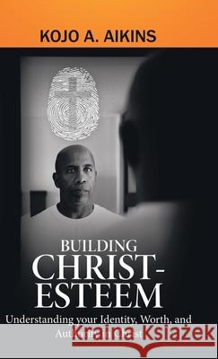 Building Christ-Esteem: Understanding Your Identity, Worth, and Authority in Christ Kojo a Aikins 9781973687573 WestBow Press - książka