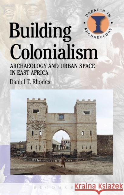 Building Colonialism: Archaeology and Urban Space in East Africa Rhodes, Daniel T. 9781472512598 Bloomsbury Academic - książka
