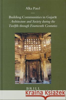 Building Communities in Gujarāt: Architecture and Society During the Twelfth Through Fourteenth Centuries Patel, Alka 9789004138902 Brill Academic Publishers - książka