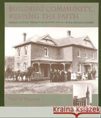 Building Community, Keeping the Faith: German Catholic Vernacular Architecture in a Rural Minnesota Parish Fred W. Peterson 9780873513692 Minnesota Historical Society Press,U.S. - książka