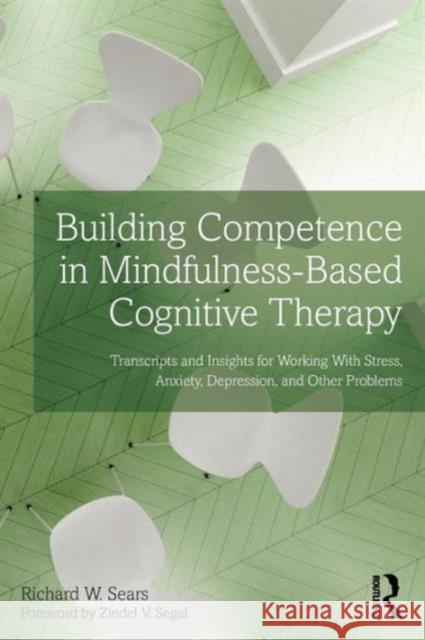 Building Competence in Mindfulness-Based Cognitive Therapy: Transcripts and Insights for Working With Stress, Anxiety, Depression, and Other Problems Sears, Richard W. 9780415857253 Routledge - książka