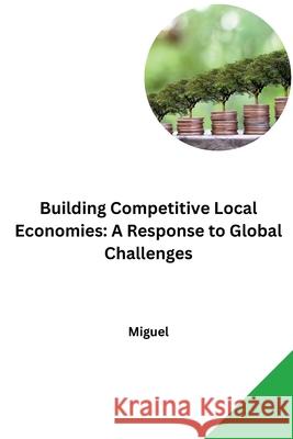 Building Competitive Local Economies: A Response to Global Challenges Miguel 9783384264718 Tredition Gmbh - książka